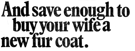 Text: And save enough to buy your wife a new fur coat